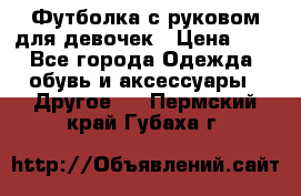 Футболка с руковом для девочек › Цена ­ 4 - Все города Одежда, обувь и аксессуары » Другое   . Пермский край,Губаха г.